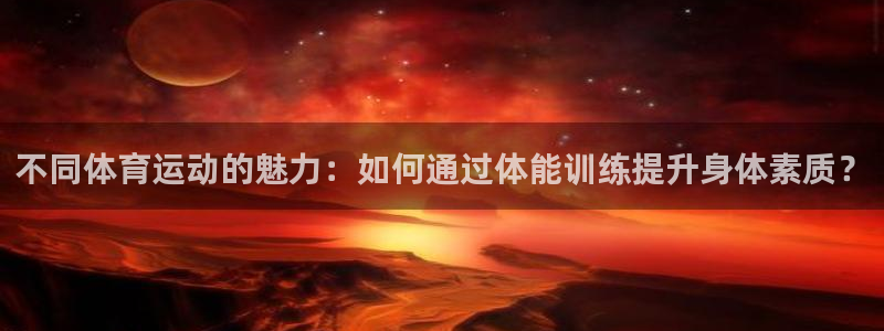 米兰体育官方下载入口：不同体育运动的魅力：如何通过体能训练提升身体素质？