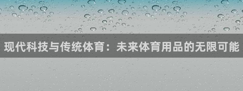 米兰体育网站：现代科技与传统体育：未来体育用品的无限可能