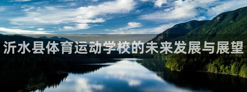 米兰体育网站：沂水县体育运动学校的未来发展与展望