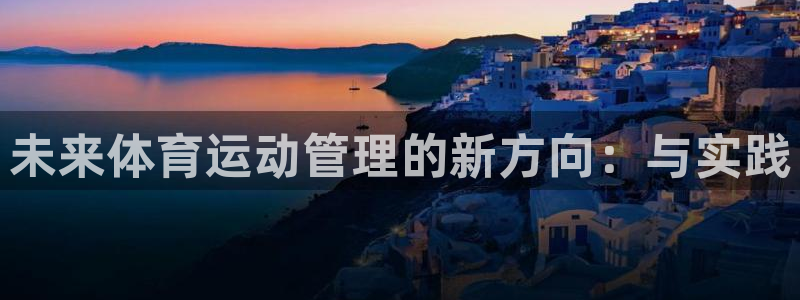 米兰体育：未来体育运动管理的新方向：与实践