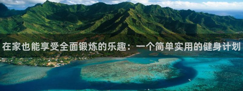 米兰体育下载：在家也能享受全面锻炼的乐趣：一个简单实用的健身计划