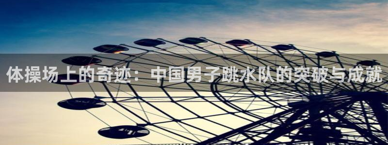 米兰体育官网入口：体操场上的奇迹：中国男子跳水队的突破与成就
