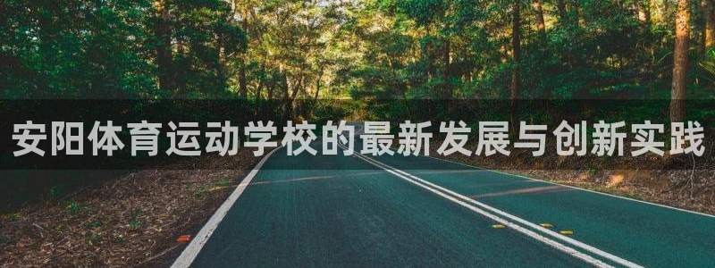 米兰体育入口：安阳体育运动学校的最新发展与创新实践